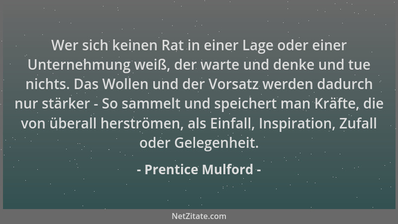 Prentice Mulford - Wer sich keinen Rat in einer Lage oder einer Unternehmung weiß, der warte und denke und tue nichts. Das...