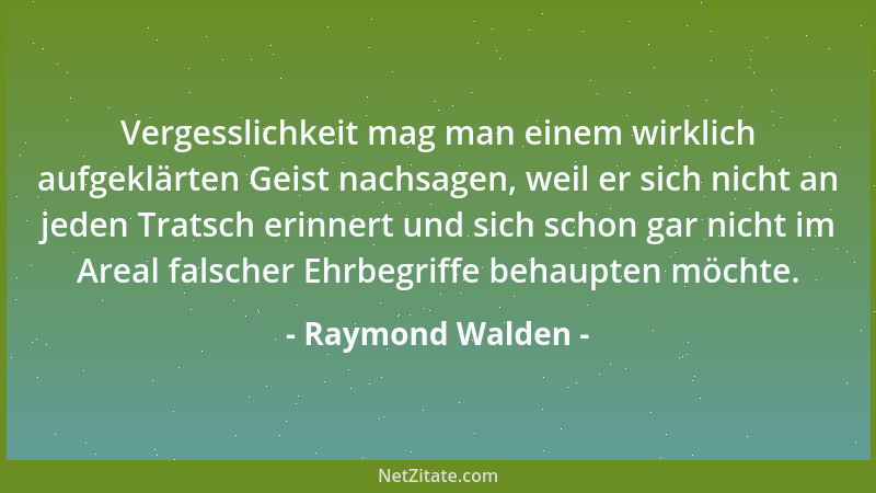 Raymond Walden - Vergesslichkeit mag man einem wirklich aufgeklärten Geist nachsagen, weil er sich nicht an jeden Tratsch e...