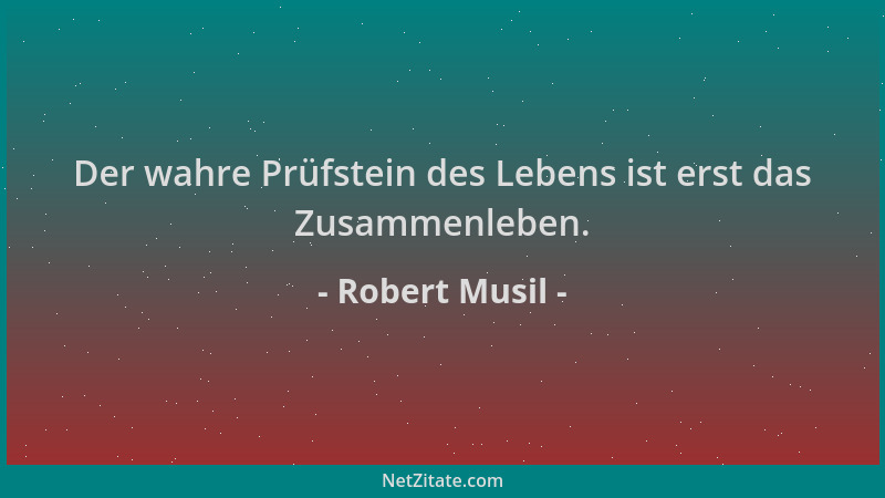 Robert Musil - Der wahre Prüfstein des Lebens ist erst das Zusammenleben....