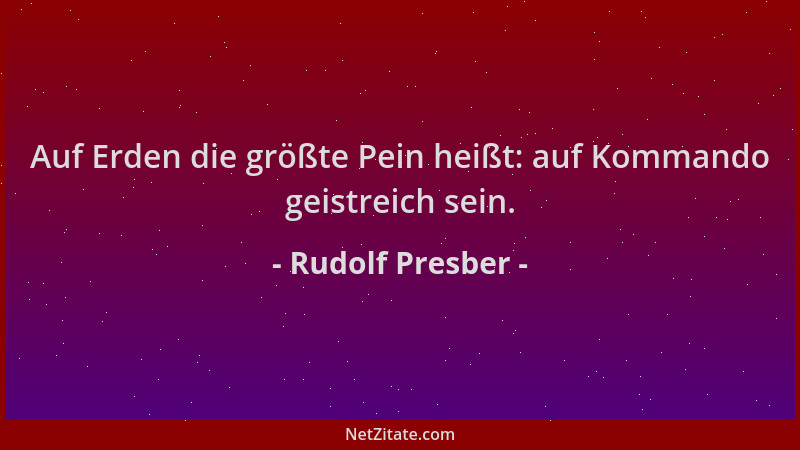 Rudolf Presber - Auf Erden die größte Pein heißt: auf Kommando geistreich sein....