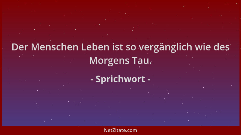 Sprichwort - Der Menschen Leben ist so vergänglich wie des Morgens Tau....