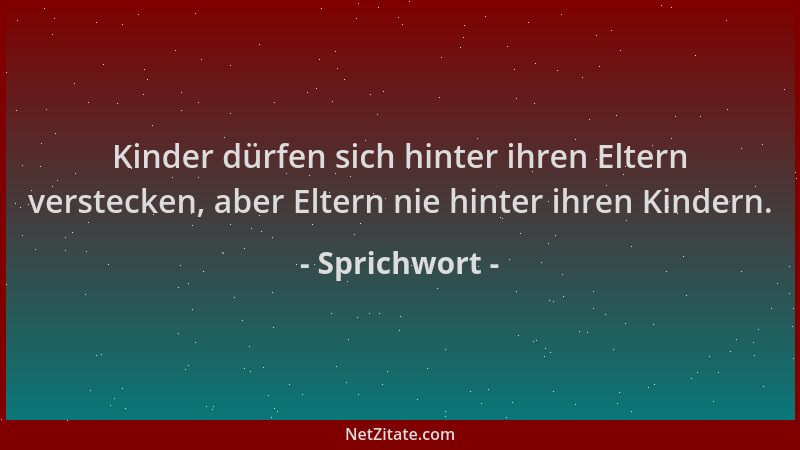 Sprichwort - Kinder dürfen sich hinter ihren Eltern verstecken, aber Eltern nie hinter ihren Kindern....