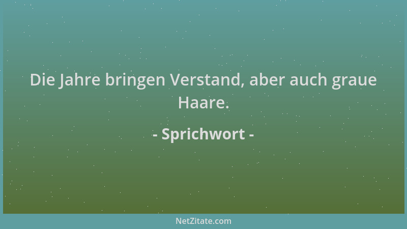 Sprichwort - Die Jahre bringen Verstand, aber auch graue Haare....