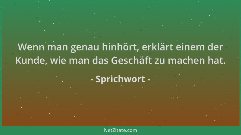 Sprichwort - Wenn man genau hinhört, erklärt einem der Kunde, wie man das Geschäft zu machen hat....