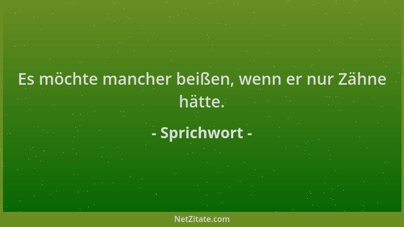 Sprichwort - Es möchte mancher beißen, wenn er nur Zähne hätte....