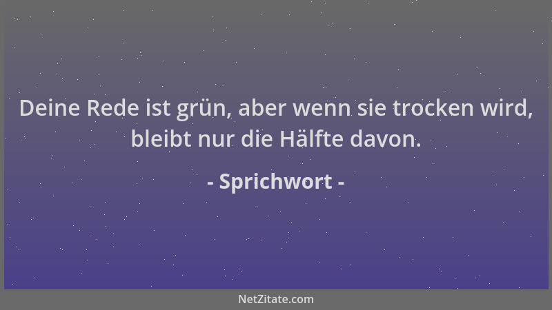 Sprichwort - Deine Rede ist grün, aber wenn sie trocken wird, bleibt nur die Hälfte davon....
