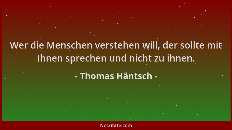 Thomas Häntsch - Wer die Menschen verstehen will, der sollte mit Ihnen sprechen und nicht zu ihnen....