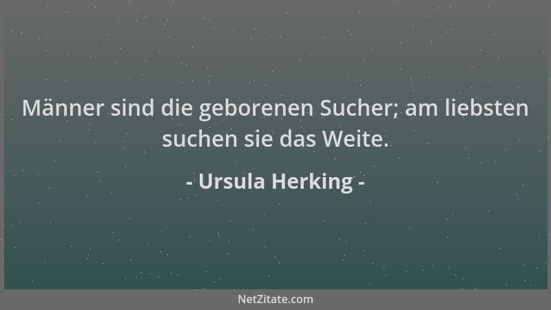 Ursula Herking - Männer sind die geborenen Sucher; am liebsten suchen sie das Weite....