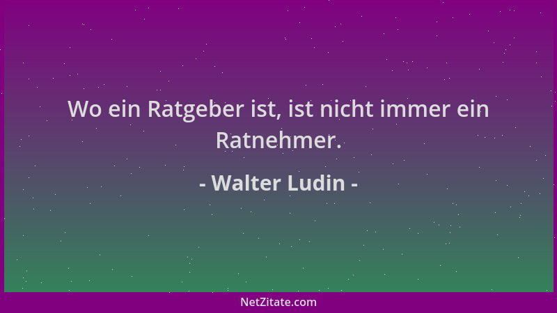 Walter Ludin - Wo ein Ratgeber ist, ist nicht immer ein Ratnehmer....