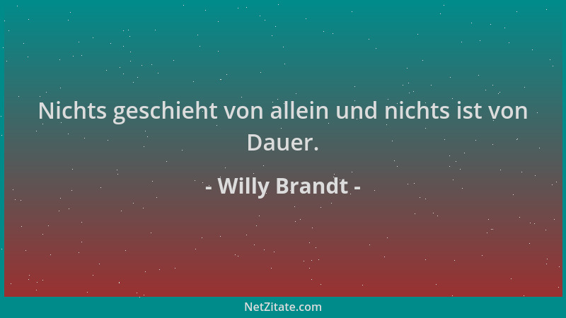 Willy Brandt - Nichts geschieht von allein und nichts ist von Dauer....