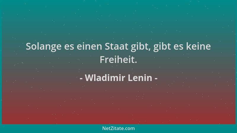 Wladimir Lenin - Solange es einen Staat gibt, gibt es keine Freiheit....