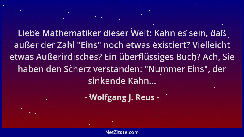 Wolfgang J. Reus - Liebe Mathematiker dieser Welt: Kahn es sein, daß außer der Zahl  "Eins " noch etwas existiert? Vielleicht...
