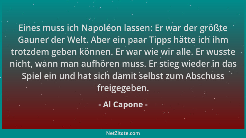 Al Capone - Eines muss ich Napoléon lassen: Er war der größte Gauner der Welt. Aber ein paar Tipps hätte ich ihm trotzdem g...