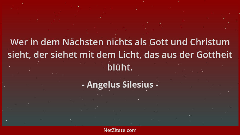 Angelus Silesius - Wer in dem Nächsten nichts als Gott und Christum sieht, der siehet mit dem Licht, das aus der Gottheit b...