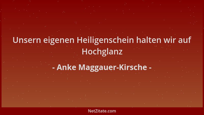 Anke Maggauer-Kirsche - Unsern eigenen Heiligenschein halten wir auf Hochglanz...