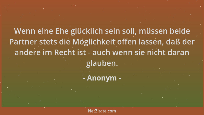 Anonym - Wenn eine Ehe glücklich sein soll, müssen beide Partner stets die Möglichkeit offen lassen, daß der andere im Rech...