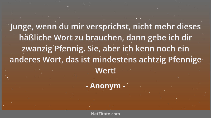Anonym - Junge, wenn du mir versprichst, nicht mehr dieses häßliche Wort zu brauchen, dann gebe ich dir zwanzig Pfennig. Si...