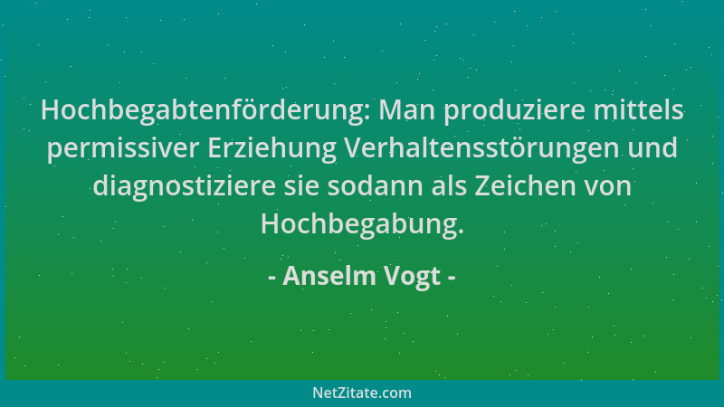 Anselm Vogt - Hochbegabtenförderung: Man produziere mittels permissiver Erziehung Verhaltensstörungen und diagnostiziere si...