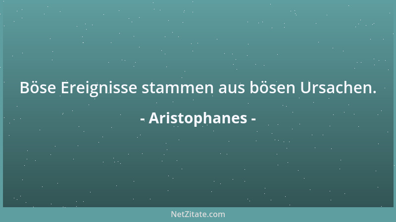 Aristophanes - Böse Ereignisse stammen aus bösen Ursachen....