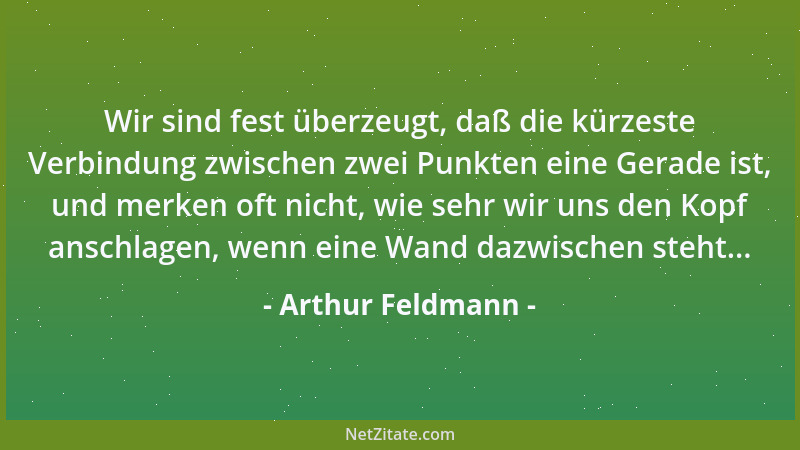 Arthur Feldmann - Wir sind fest überzeugt, daß die kürzeste Verbindung zwischen zwei Punkten eine Gerade ist, und merken of...