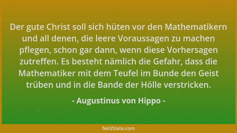 Augustinus von Hippo - Der gute Christ soll sich hüten vor den Mathematikern und all denen, die leere Voraussagen zu machen...