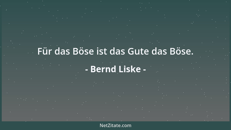 Bernd Liske - Für das Böse ist das Gute das Böse....