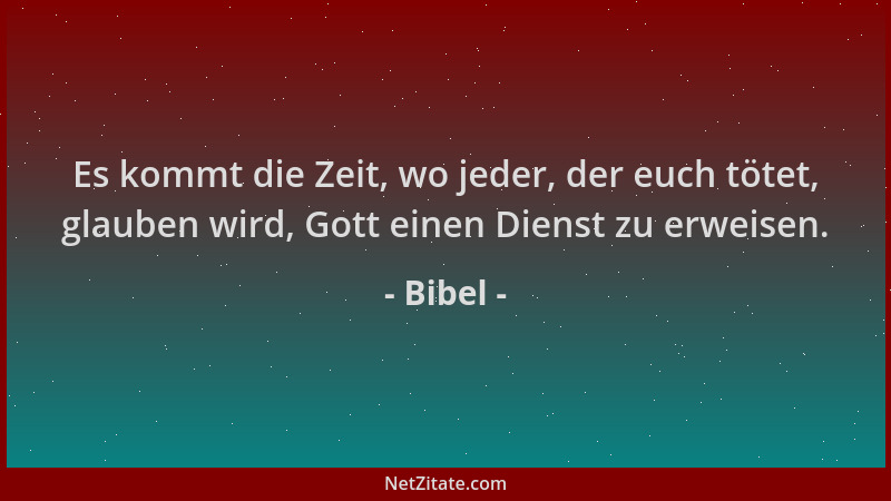 Bibel - Es kommt die Zeit, wo jeder, der euch tötet, glauben wird, Gott einen Dienst zu erweisen....