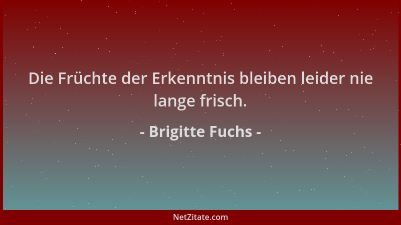 Brigitte Fuchs - Die Früchte der Erkenntnis bleiben leider nie lange frisch....