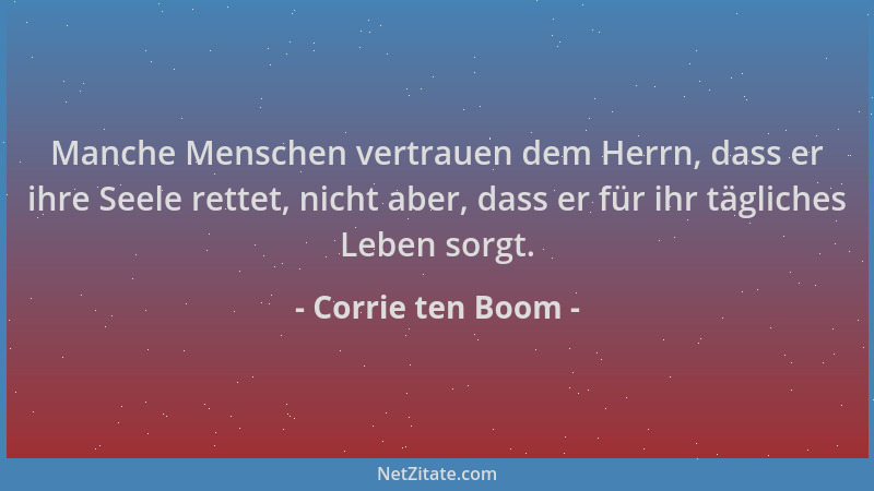 Corrie ten Boom - Manche Menschen vertrauen dem Herrn, dass er ihre Seele rettet, nicht aber, dass er für ihr tägliches Leb...