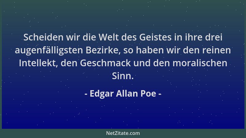 Edgar Allan Poe - Scheiden wir die Welt des Geistes in ihre drei augenfälligsten Bezirke, so haben wir den reinen Intellekt...