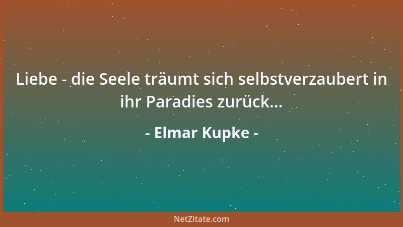 Elmar Kupke - Liebe - die Seele träumt sich selbstverzaubert in ihr Paradies zurück......