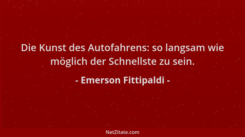 Emerson Fittipaldi - Die Kunst des Autofahrens: so langsam wie möglich der Schnellste zu sein....