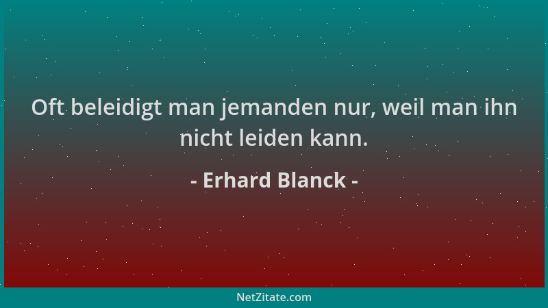 Erhard Blanck - Oft beleidigt man jemanden nur, weil man ihn nicht leiden kann....