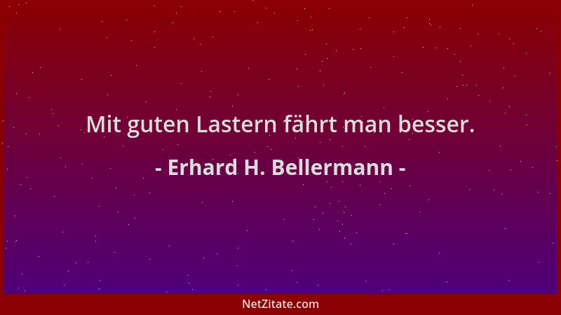 Erhard H. Bellermann - Mit guten Lastern fährt man besser....