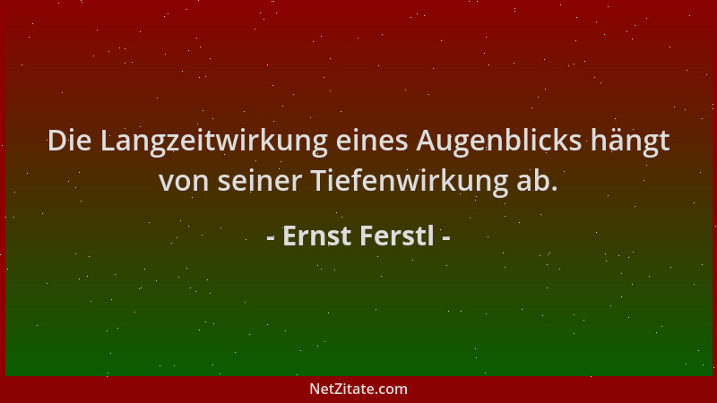 Ernst Ferstl - Die Langzeitwirkung eines Augenblicks hängt von seiner Tiefenwirkung ab....