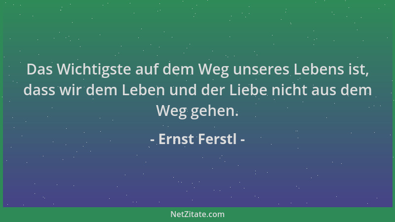 Ernst Ferstl - Das Wichtigste auf dem Weg unseres Lebens ist, dass wir dem Leben und der Liebe nicht aus dem Weg gehen....
