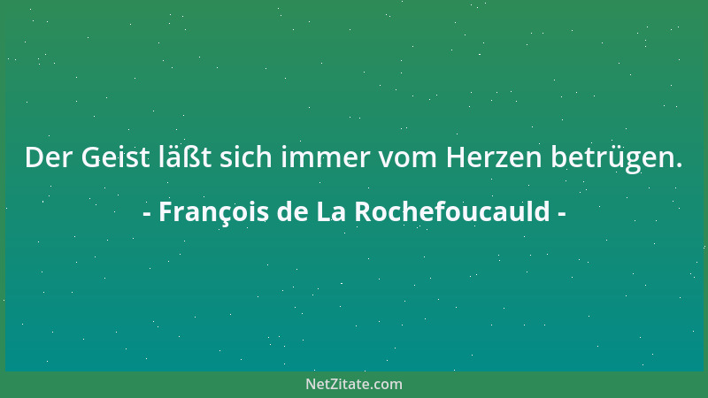 François de La Rochefoucauld - Der Geist läßt sich immer vom Herzen betrügen....