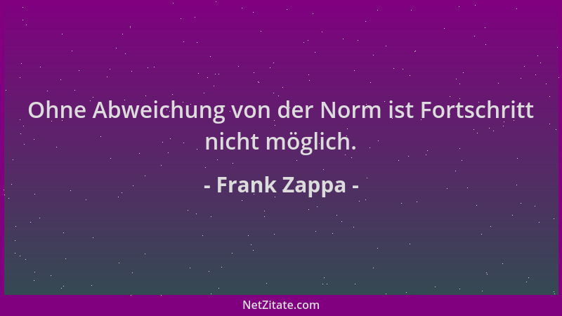 Frank Zappa - Ohne Abweichung von der Norm ist Fortschritt nicht möglich....