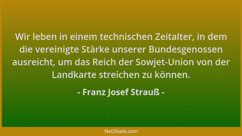 Franz Josef Strauß - Wir leben in einem technischen Zeitalter, in dem die vereinigte Stärke unserer Bundesgenossen ausreich...