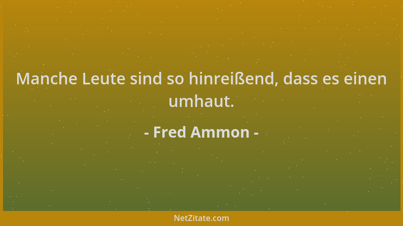 Fred Ammon - Manche Leute sind so hinreißend, dass es einen umhaut....