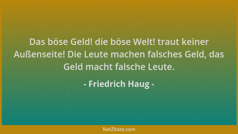 Friedrich Haug - Das böse Geld! die böse Welt! traut keiner Außenseite! Die Leute machen falsches Geld, das Geld macht fals...