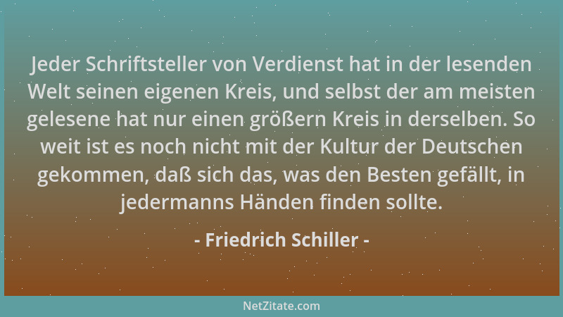 Friedrich Schiller - Jeder Schriftsteller von Verdienst hat in der lesenden Welt seinen eigenen Kreis, und selbst der am me...