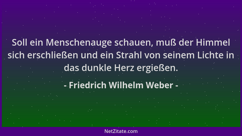 Friedrich Wilhelm Weber - Soll ein Menschenauge schauen, muß der Himmel sich erschließen und ein Strahl von seinem Lichte i...