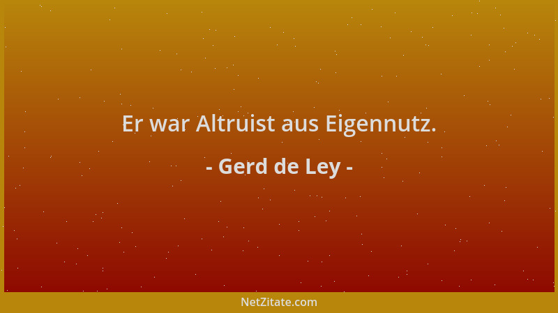 Gerd de Ley - Er war Altruist aus Eigennutz....
