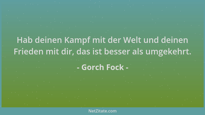 Gorch Fock - Hab deinen Kampf mit der Welt und deinen Frieden mit dir, das ist besser als umgekehrt....