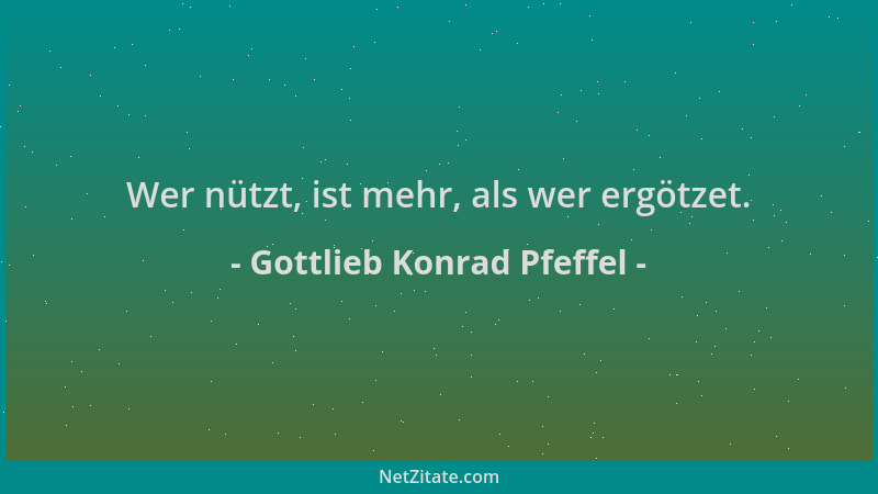 Gottlieb Konrad Pfeffel - Wer nützt, ist mehr, als wer ergötzet....