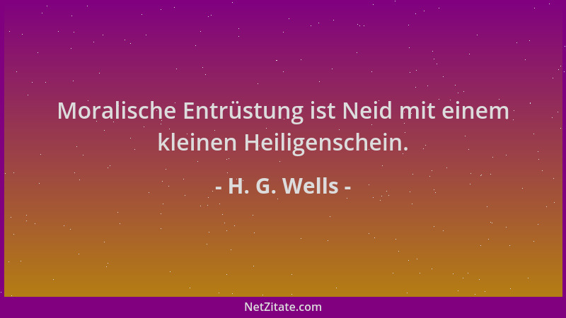H. G. Wells - Moralische Entrüstung ist Neid mit einem kleinen Heiligenschein....