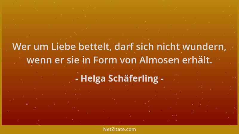 Helga Schäferling - Wer um Liebe bettelt, darf sich nicht wundern, wenn er sie in Form von Almosen erhält....