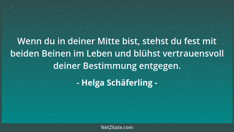Helga Schäferling - Wenn du in deiner Mitte bist, stehst du fest mit beiden Beinen im Leben und blühst vertrauensvoll deine...