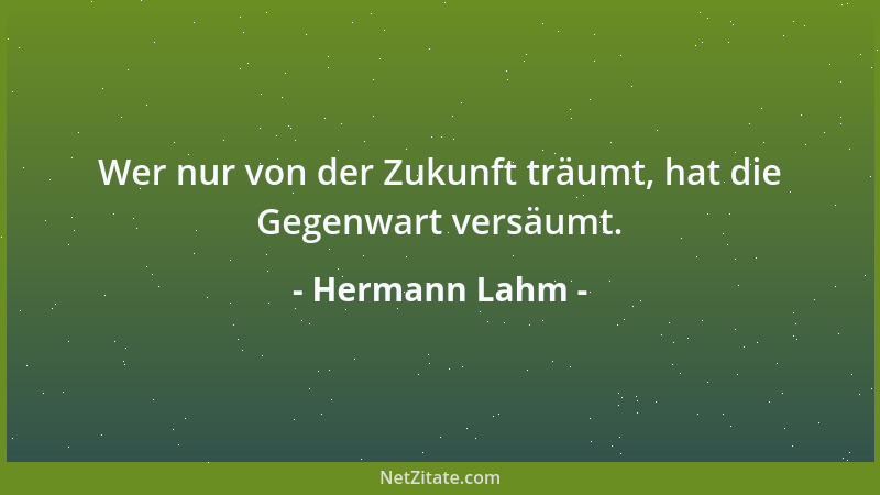 Hermann Lahm - Wer nur von der Zukunft träumt, hat die Gegenwart versäumt....